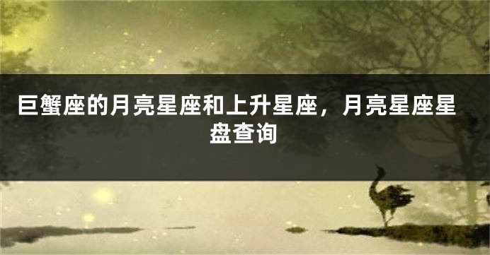 巨蟹座的月亮星座和上升星座，月亮星座星盘查询
