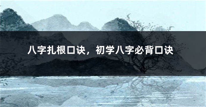 八字扎根口诀，初学八字必背口诀