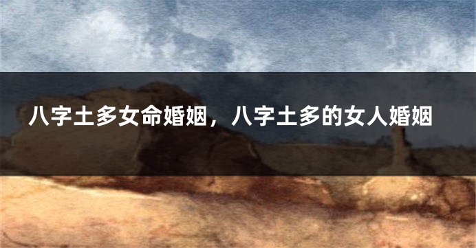 八字土多女命婚姻，八字土多的女人婚姻