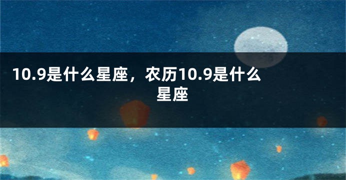 10.9是什么星座，农历10.9是什么星座
