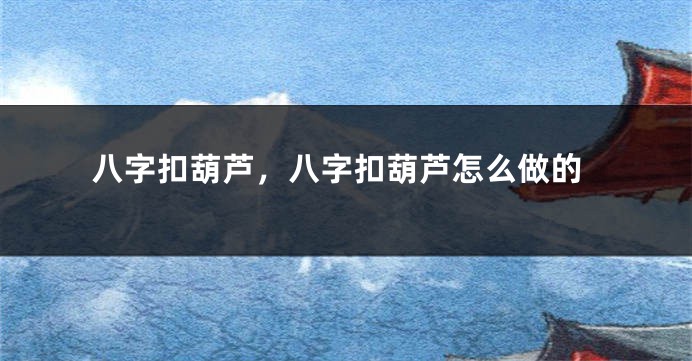 八字扣葫芦，八字扣葫芦怎么做的