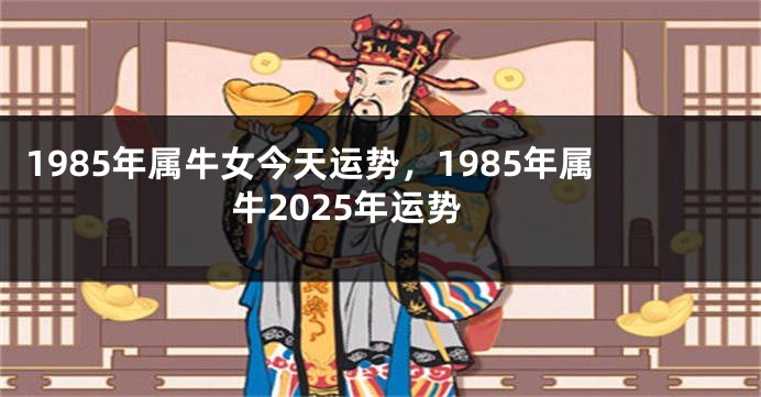 1985年属牛女今天运势，1985年属牛2025年运势