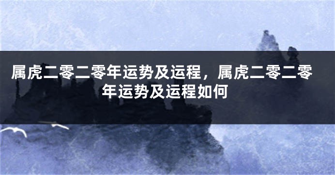 属虎二零二零年运势及运程，属虎二零二零年运势及运程如何