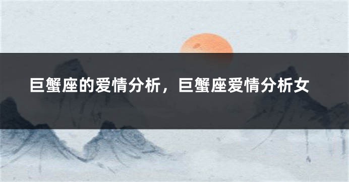 巨蟹座的爱情分析，巨蟹座爱情分析女