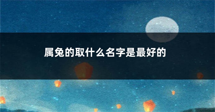 属兔的取什么名字是最好的