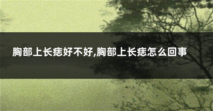 胸部上长痣好不好,胸部上长痣怎么回事