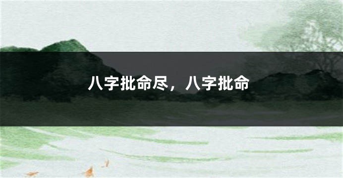 八字批命尽，八字批命