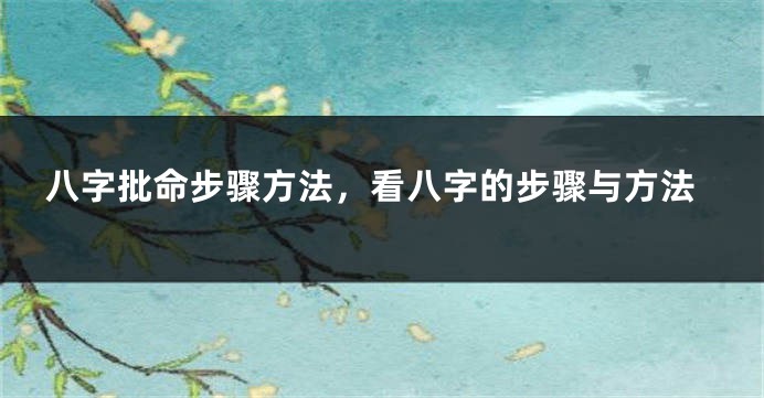 八字批命步骤方法，看八字的步骤与方法