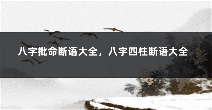 八字批命断语大全，八字四柱断语大全