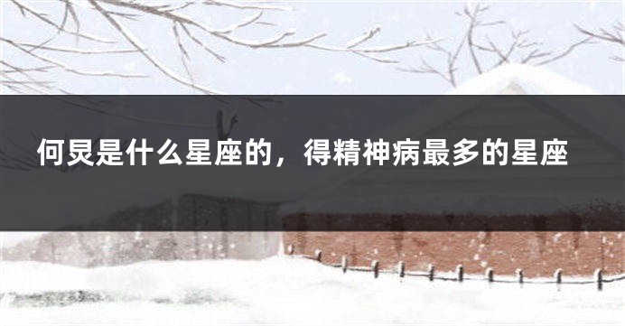 何炅是什么星座的，得精神病最多的星座
