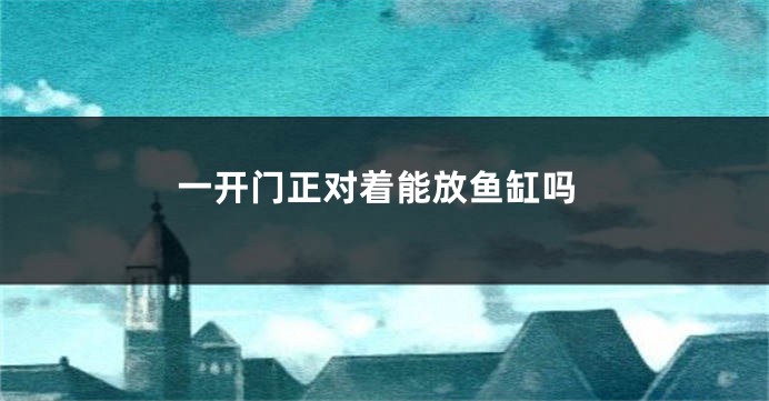 一开门正对着能放鱼缸吗