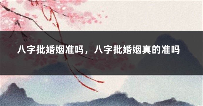 八字批婚姻准吗，八字批婚姻真的准吗