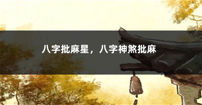 八字批麻星，八字神煞批麻