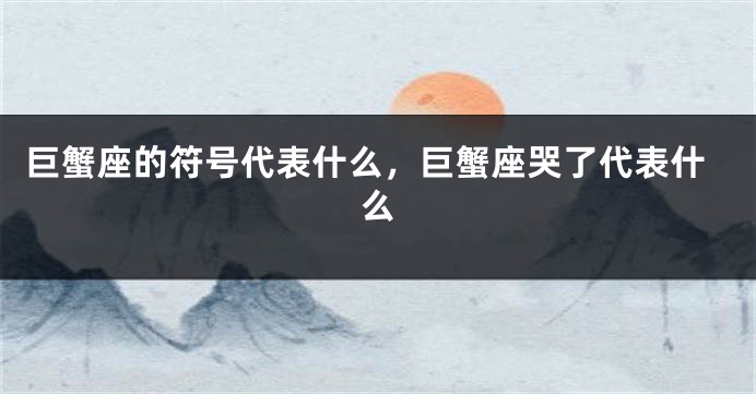 巨蟹座的符号代表什么，巨蟹座哭了代表什么