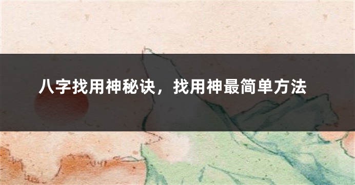 八字找用神秘诀，找用神最简单方法