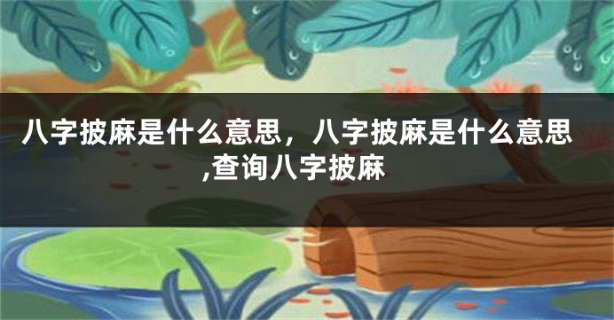 八字披麻是什么意思，八字披麻是什么意思,查询八字披麻