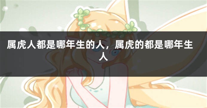 属虎人都是哪年生的人，属虎的都是哪年生人