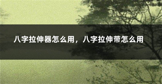 八字拉伸器怎么用，八字拉伸带怎么用