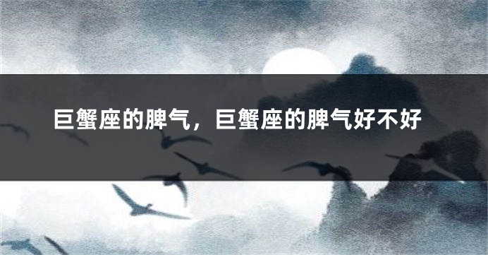 巨蟹座的脾气，巨蟹座的脾气好不好
