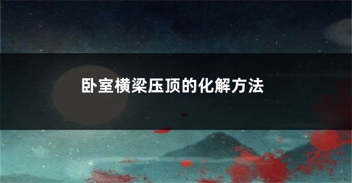 卧室横梁压顶的化解方法