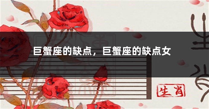 巨蟹座的缺点，巨蟹座的缺点女