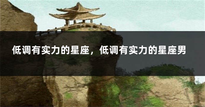 低调有实力的星座，低调有实力的星座男