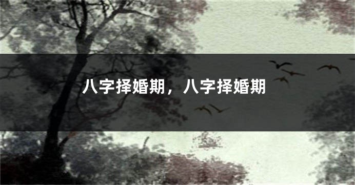 八字择婚期，八字择婚期