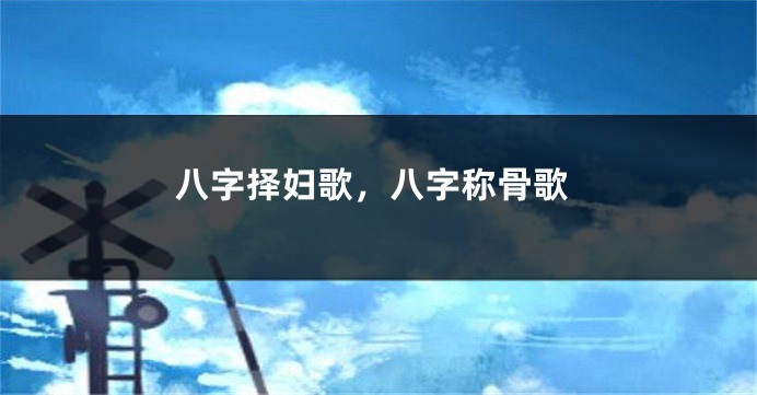 八字择妇歌，八字称骨歌