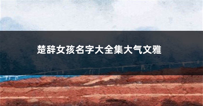 楚辞女孩名字大全集大气文雅