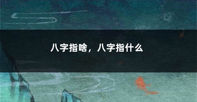 八字指啥，八字指什么