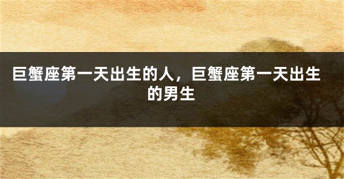 巨蟹座第一天出生的人，巨蟹座第一天出生的男生