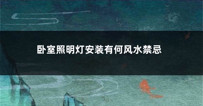 卧室照明灯安装有何风水禁忌