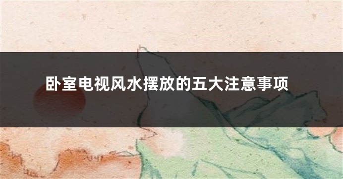 卧室电视风水摆放的五大注意事项