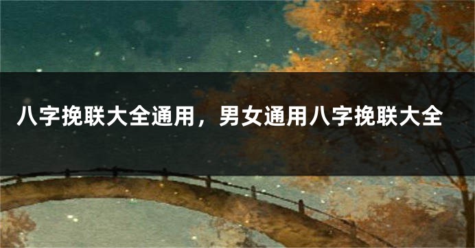 八字挽联大全通用，男女通用八字挽联大全