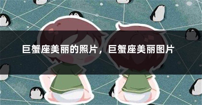 巨蟹座美丽的照片，巨蟹座美丽图片