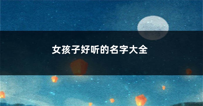 女孩子好听的名字大全