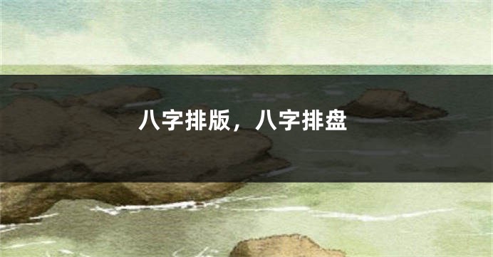 八字排版，八字排盘
