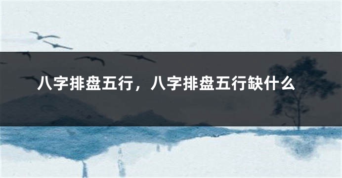 八字排盘五行，八字排盘五行缺什么