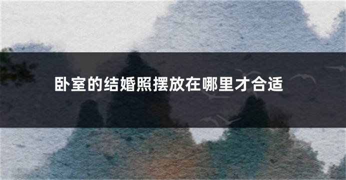 卧室的结婚照摆放在哪里才合适