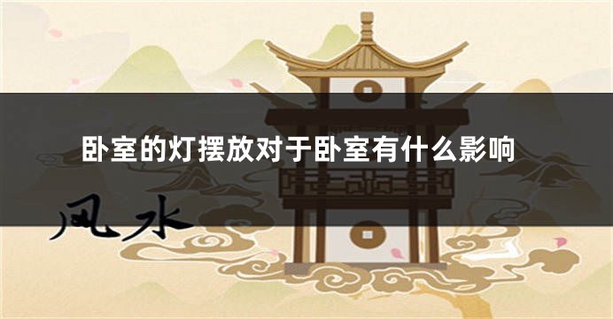 卧室的灯摆放对于卧室有什么影响