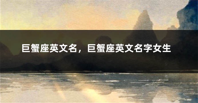 巨蟹座英文名，巨蟹座英文名字女生