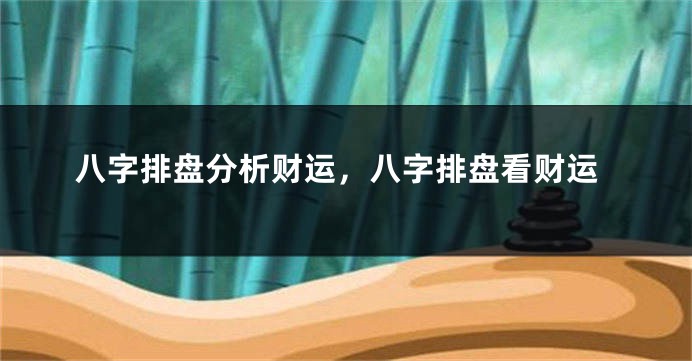 八字排盘分析财运，八字排盘看财运