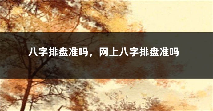 八字排盘准吗，网上八字排盘准吗