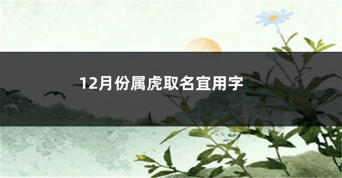 12月份属虎取名宜用字