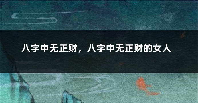八字中无正财，八字中无正财的女人