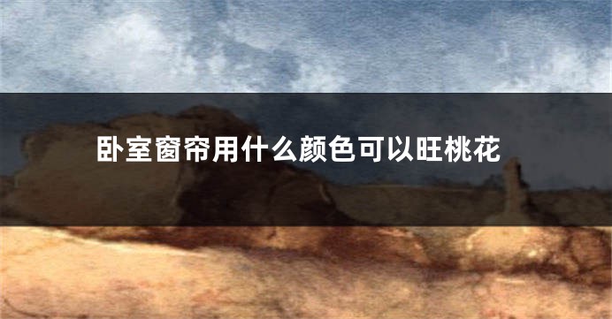 卧室窗帘用什么颜色可以旺桃花