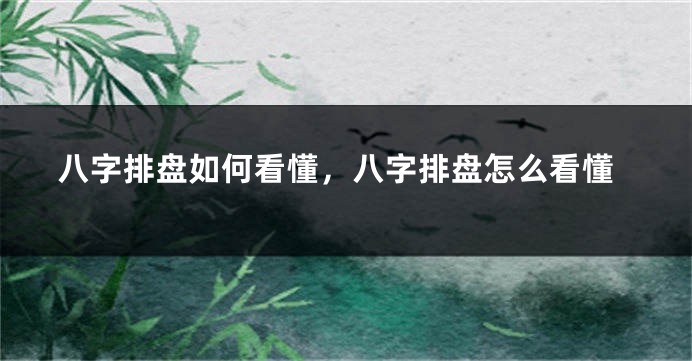 八字排盘如何看懂，八字排盘怎么看懂
