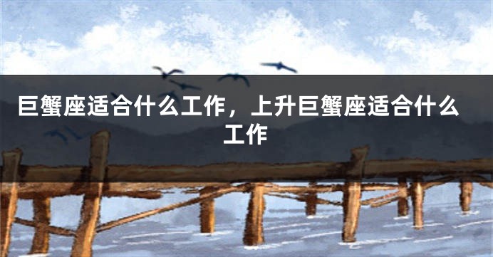 巨蟹座适合什么工作，上升巨蟹座适合什么工作