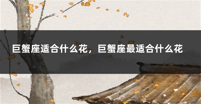 巨蟹座适合什么花，巨蟹座最适合什么花