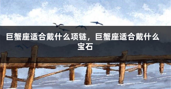巨蟹座适合戴什么项链，巨蟹座适合戴什么宝石